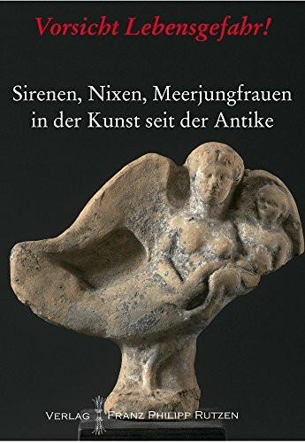 Vorsicht Lebensgefahr!: Sirenen, Nixen, Meerjungfrauen in der Kunst seit der Antike (Kataloge des Winckelmann-Museums)