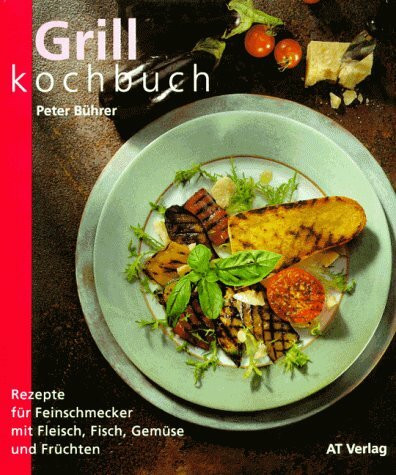 Das Grillkochbuch: Rezepte für Feinschmecker mit Fleisch, Fisch, Gemüse und Früchten