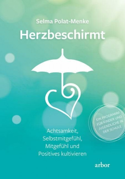 Herzbeschirmt: Achtsamkeit, Selbstmitgefühl, Mitgefühl und Positives kultivieren – Ein Programm für Kinder und Jugendliche in der Schule