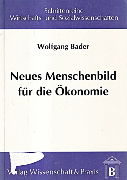 Neues Menschenbild für die Ökonomie: Interdisziplinäre Fundierung neuer Menschenbilder aus ökonomischer Sicht: Interdisziplinäre Fundierung neuer ... Wirtschafts- und Sozialwissenschaften)