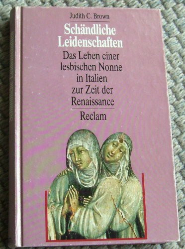 Schändliche Leidenschaften. Das Leben einer lesbischen Nonne in Italien zur Zeit der Renaissance.