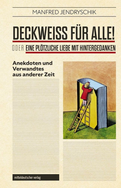 Deckweiß für alle! oder Eine plötzliche Liebe mit Hintergedanken: Anekdoten und Verwandtes aus der DDR-Kulturwelt: Anekdoten und Verwandtes aus anderer Zeit