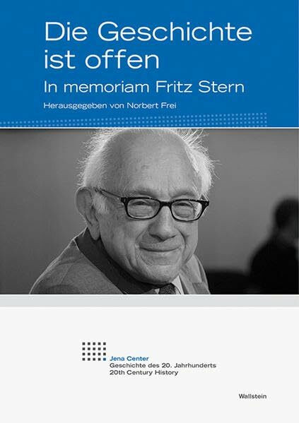 Die Geschichte ist offen: In memoriam Fritz Stern (Jena Center Geschichte des 20. Jahrhunderts: Vorträge und Kolloquien)