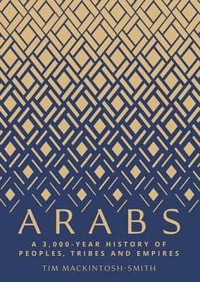 Arabs: A 3,000-Year History of Peoples, Tribes and Empires