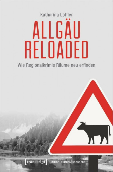 Allgäu reloaded: Wie Regionalkrimis Räume neu erfinden (Edition Kulturwissenschaft)
