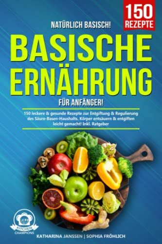 Natürlich Basisch! – Basische Ernährung für Anfänger: 150 leckere & gesunde Rezepte zur Entgiftung & Regulierung des Säure-Basen-Haushalts. Körper entsäuern & entgiften leicht gemacht! Inkl. Ratgeber