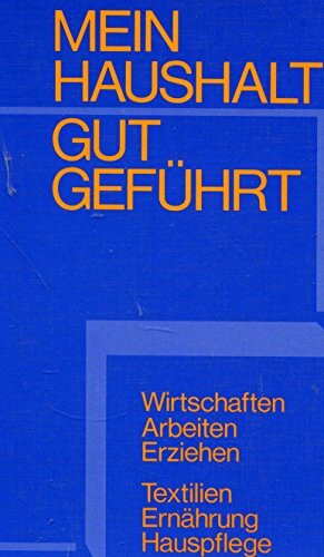 Mein Haushalt gut geführt : Wirtschaften, Arbeiten, Erziehen, Textilien, Ernährung, Hauspflege.