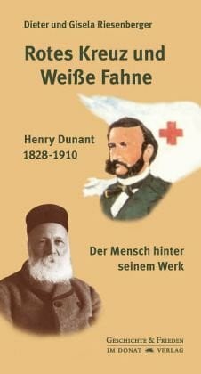 Rotes Kreuz und Weiße Fahne: Henry Dunant 1828-1910 - Der Mensch hinter seinem Werk: Henry Dunant 1828-1910 - Der Mensch hinter seinem Werk. Mit einem ... Seiters (Schriftenreihe Geschichte & Frieden)