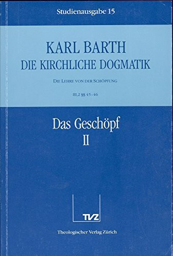 Die Kirchliche Dogmatik. Studienausgabe / Karl Barth: Die Kirchliche Dogmatik. Studienausgabe: Bd. 15: III. Die Lehre von der Schöpfung. 2. Das Geschöpf. - Teil 2. § 45 - 46