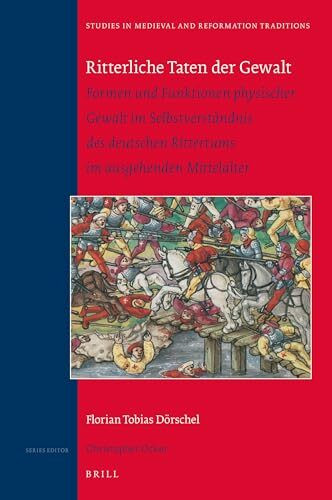 Ritterliche Taten Der Gewalt: Formen Und Funktionen Physischer Gewalt Im Selbstverständnis Des Deutschen Rittertums Im Ausgehenden Mittelalter ... and Reformation Traditions, Band 233)