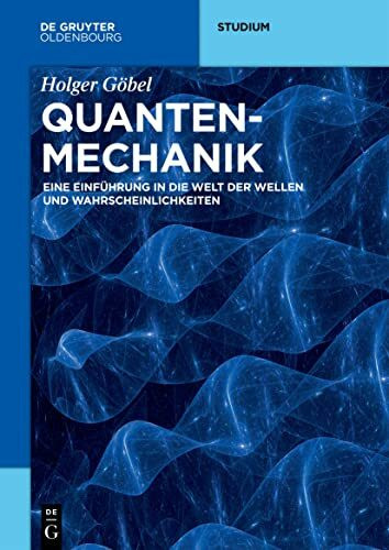 Quantenmechanik: Eine Einführung in die Welt der Wellen und Wahrscheinlichkeiten (De Gruyter Studium)
