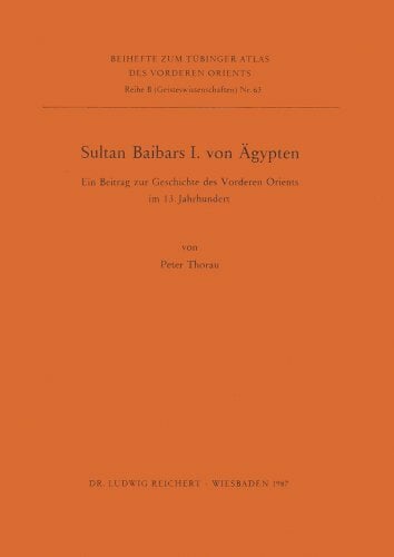 Sultan Baibars I. von Ägypten: Ein Beitrag zur Geschichte des Vorderen Orients im 13. Jahrhundert (Tubinger Atlas Des Vorderen Orients) Sultan Baibars I. von Ägypten: Ein Beitrag zur Geschichte des Vorderen Orients im 13. Jahrhundert (Tubinger Atlas Des Vorderen Orients)