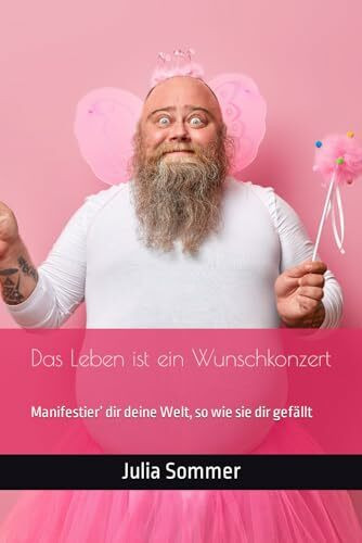 Das Leben ist ein Wunschkonzert: Manifestier’ dir deine Welt, so wie sie dir gefällt