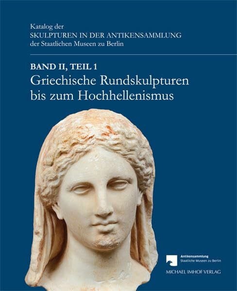 Griechische Rundskulpturen bis zum Hochhellenismus: Katalog der Skulpturen in der Antikensammlung der Staatlichen Museen zu Berlin Band II, Teil 1