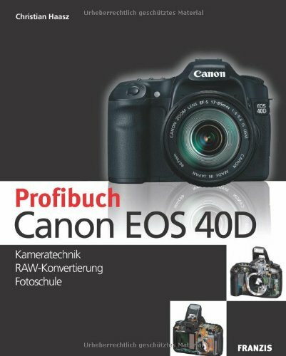 Das Profibuch Canon EOS 40D: Kameratechnik, RAW-Konvertierung, Fotoschule