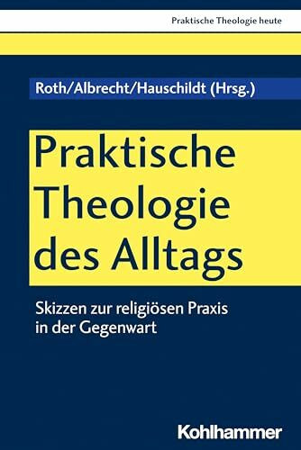 Praktische Theologie des Alltags: Skizzen zur religiösen Praxis in der Gegenwart (Praktische Theologie heute, 193, Band 193)