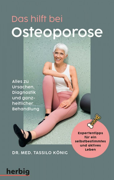 Das hilft bei Osteoporose - Alles zu Ursachen, Diagnostik und ganzheitlicher Behandlung: Expertentipps für ein selbstbestimmtes und aktives Leben