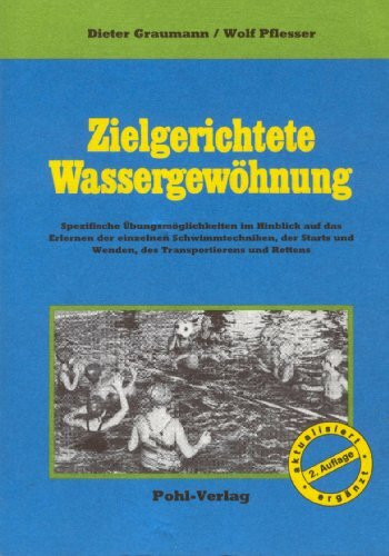 Zielgerichtete Wassergewöhnung. Spezifische Übungsmöglichkeiten im Hinblick auf das Erlernen der einzelnen Schwimmtechniken, der Starts und Wenden, des Transportierens und Rettens