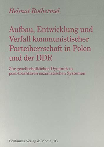 Aufbau, Entwicklung und Zerfall kommunistischer Parteiherrschaft in Polen und der DDR: Zur gesellschaftlichen Dynamik in post-totalitären ... Arbeiten zur Soziologie der Diktatur)