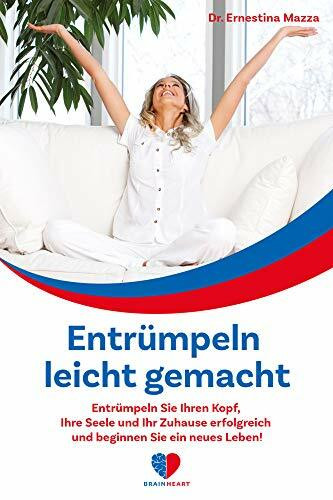 Entrümpeln leicht gemacht: Entrümpeln Sie Ihren Kopf, Ihre Seele und Ihr Zuhause erfolgreich und beginnen Sie ein neues Leben!: Verwandeln Sie Ihre ... – mit den Tipps der Wohnraumpsychologie