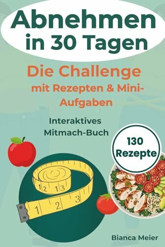 Abnehmen in 30 Tagen – Die Challenge: Mit einfachen Rezepten, täglichen Impulsen & Mini-Aufgaben zum Ausfüllen für deinen Alltag: gesund essen, motiviert bleiben & dranbleiben