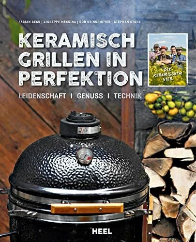 Keramisch Grillen in Perfektion: Leidenschaft - Genuss - Technik. Grillrezepte