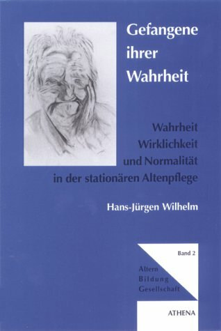 Gefangene ihrer Wahrheit. Wahrheit, Wirklichkeit und Normalität in der stationären Altenpflege Gefangene ihrer Wahrheit. Wahrheit, Wirklichkeit und Normalität in der stationären Altenpflege