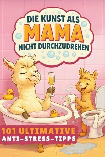Die Kunst als Mama nicht durchzudrehen! 101 ultimative Anti-Stress-Tipps: Das lustige Geschenkbuch für Mütter mit Liebe, Gelassenheit und einer Portion Sarkasmus
