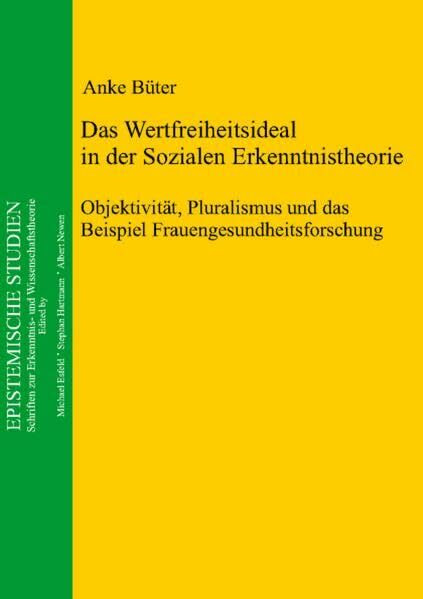 Das Wertfreiheitsideal in der Sozialen Erkenntnistheorie: Objektivität, Pluralismus und das Beispiel Frauengesundheitsforschung (Epistemische Studien)