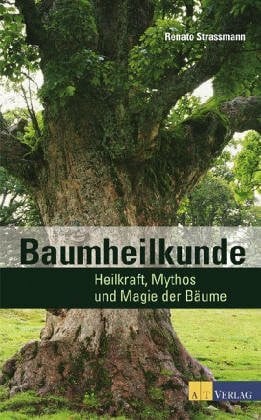 Baumheilkunde: Begegnungen und Erfahrungen mit den Heilkräften der Bäume