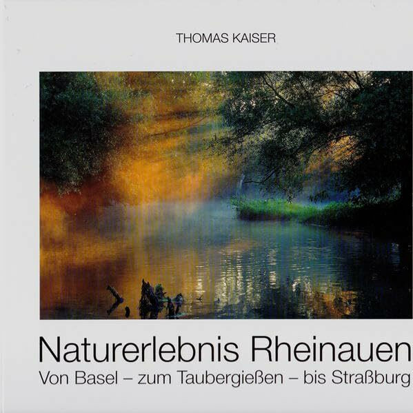 Naturerlebnis Rheinauen. Von Basel zum Taubergießen bis Straßburg.
