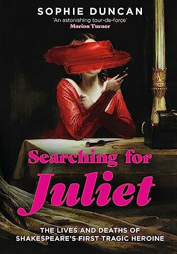 Searching for Juliet: The Lives and Deaths of Shakespeare's First Tragic Heroine