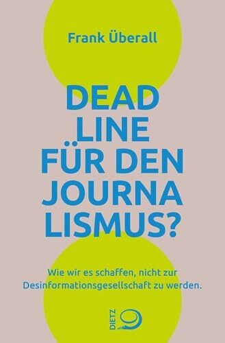 Deadline für den Journalismus?: Wie wir es schaffen, nicht zur Desinformationsgesellschaft zu werden