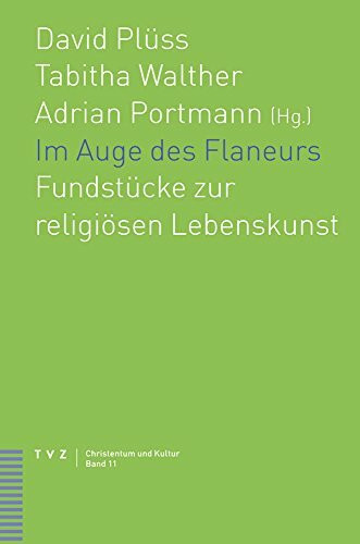 Im Auge des Flaneurs: Fundstücke zur religiösen Lebenskunst: Fundstücke zur religiösen Lebenskunst. Festschrift für Albrecht Grözinger (Christentum und Kultur, Band 11)