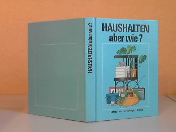 Haushalten - aber wie? : ein Ratgeber für junge Leute.