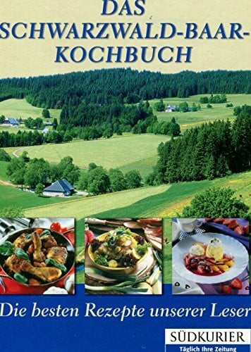 Das Kochbuch Schwarzwald-Baar: Ein Streifzug durch Küche, Heimat und Geschichte