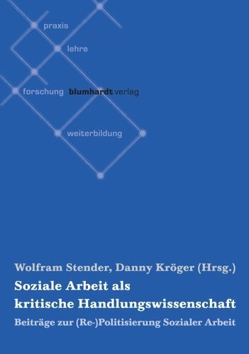 Soziale Arbeit als kritische Handlungswissenschaft: Beiträge zur (Re-)Politisierung Sozialer Arbeit
