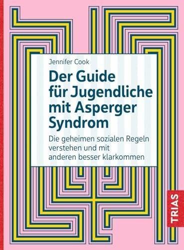 Der Guide für Jugendliche mit Asperger-Syndrom: Die geheimen sozialen Regeln verstehen und mit anderen besser klarkommen