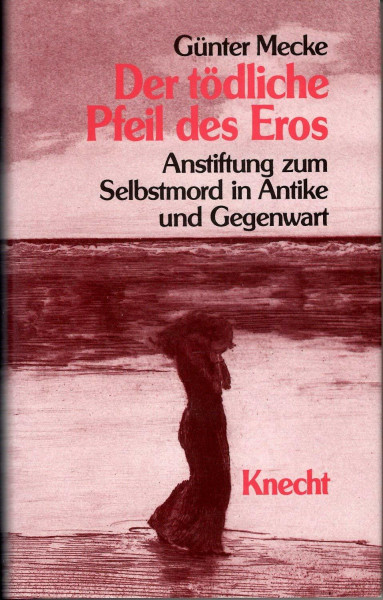 Der tödliche Pfeil des Eros. Anstiftung zum Selbstmord in Antike und Gegenwart
