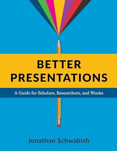 Better Presentations: A Guide for Scholars, Researchers, and Wonks Better Presentations: A Guide for Scholars, Researchers, and Wonks