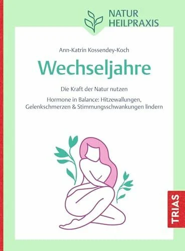 Naturheilpraxis Wechseljahre: Die Kraft der Natur nutzen. Hormone in Balance: Hitzewallungen, Gelenkschmerzen & Stimmungsschwankungen lindern