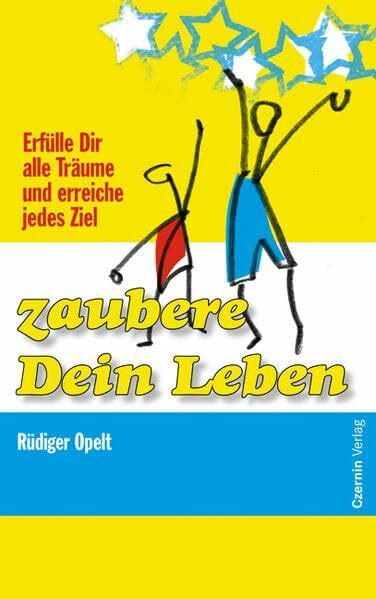 Zaubere Dein Leben: Erfülle Dir alle Träume und erreiche jedes Ziel