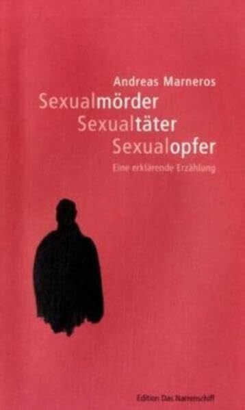 Sexualmörder - Sexualtäter - Sexualopfer. Eine erklärende Erzählung (Edition Das Narrenschiff)