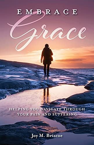 Embrace Grace: Helping You Navigate Through Your Pain and Suffering Embrace Grace: Helping You Navigate Through Your Pain and Suffering