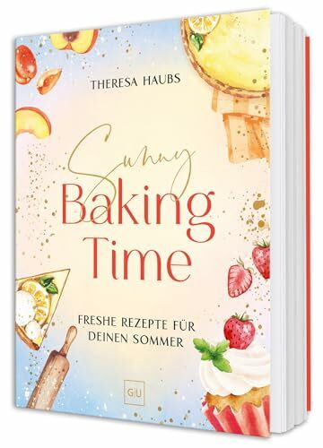 Sunny Baking Time: Sommerliche Backideen – Leichte Rezepte für Kuchen, Muffins und Desserts