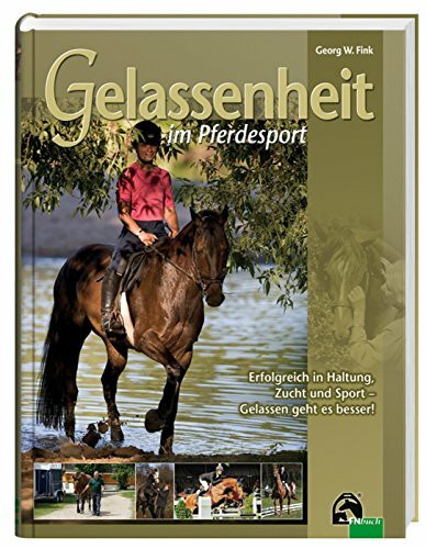 Gelassenheit im Pferdesport: Erfolgreich in Haltung, Zucht und Sport - Gelassen geht es besser!