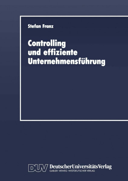 Controlling und effiziente Unternehmensführung: Theoretische Grundzüge und Überprüfung an einem Praxisbeispiel (DUV Wirtschaftswissenschaft)