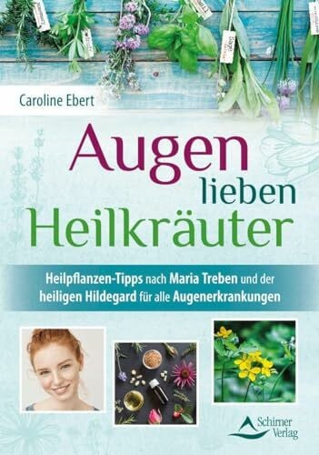Augen lieben Heilkräuter: Heilpflanzen-Tipps nach Maria Treben und der heiligen Hildegard für alle Augenerkrankungen