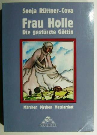 Frau Holle - Die gestürzte Göttin: Märchen, Mythen, Matriarchat