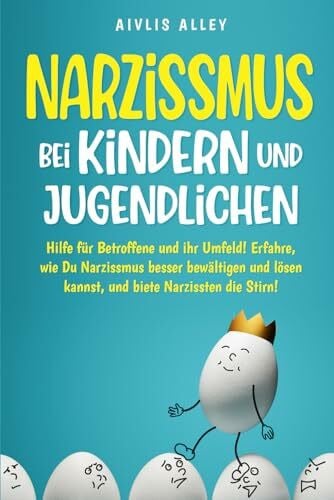 Narzissmus bei Kindern und Jugendlichen: Hilfe für Betroffene und ihr Umfeld! Erfahre, wie Du Narzissmus besser bewältigen und lösen kannst und biete Narzissten die Stirn!